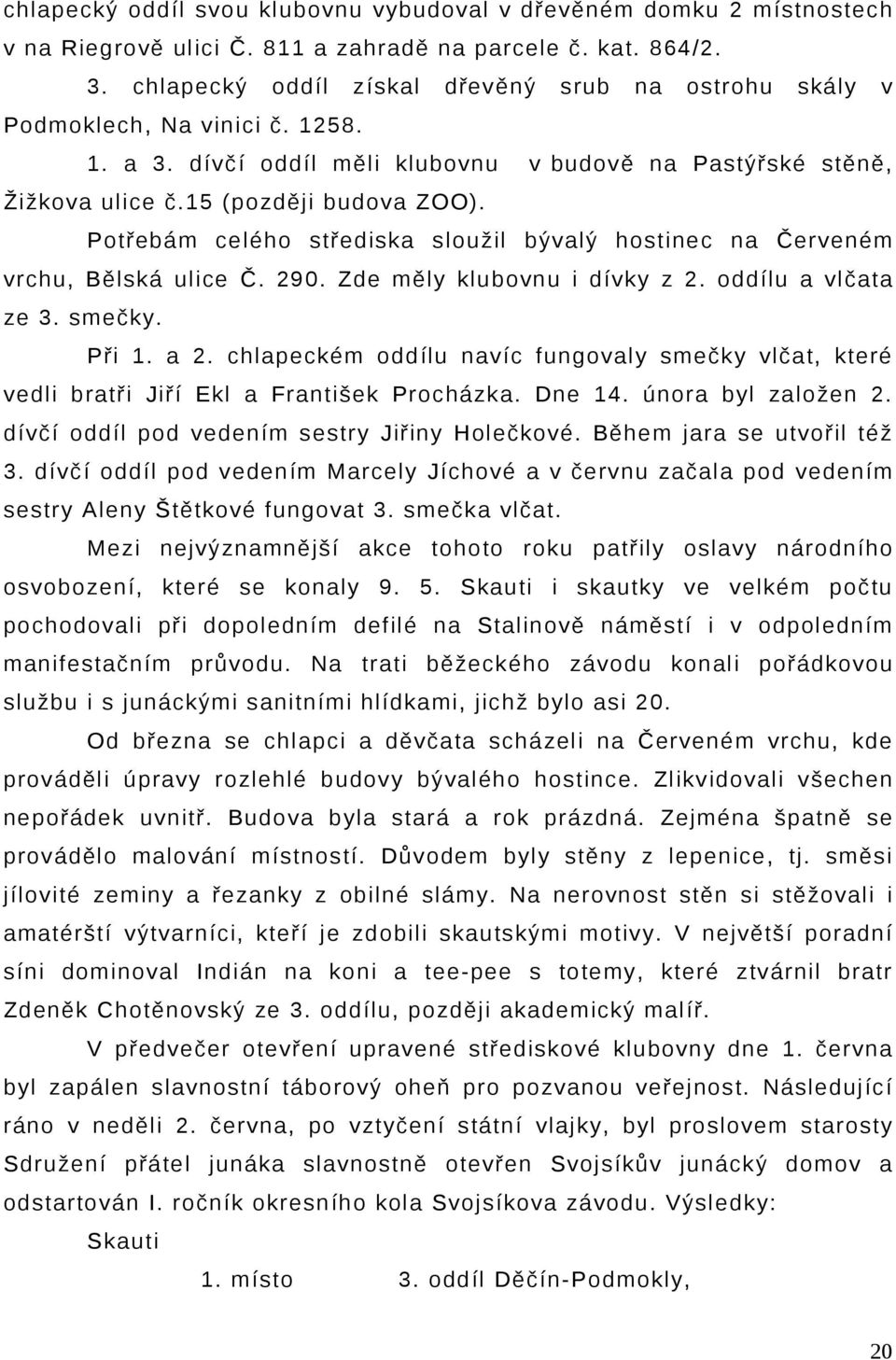 Potřebám celého střediska sloužil bývalý hostinec na Červeném vrchu, Bělská ulice Č. 290. Zde měly klubovnu i dívky z 2. oddílu a vlčata ze 3. smečky. Při 1. a 2.