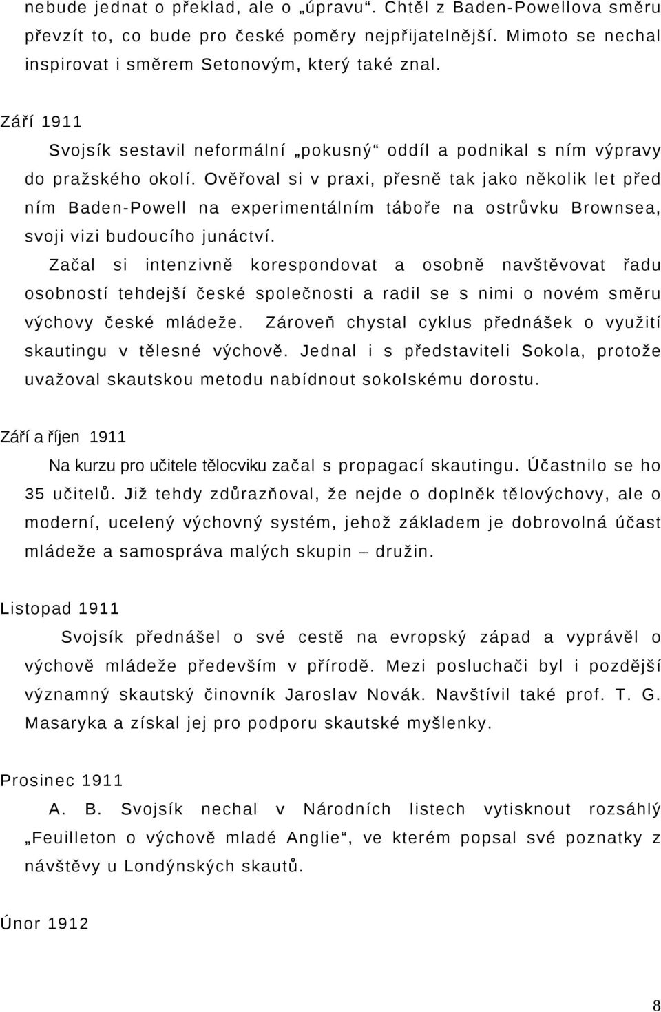 Ověřoval si v praxi, přesně tak jako několik let před ním Baden-Powell na experimentálním táboře na ostrůvku Brownsea, svoji vizi budoucího junáctví.