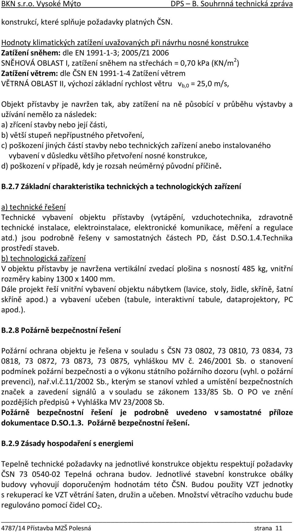 větrem: dle ČSN EN 1991-1-4 Zatížení větrem VĚTRNÁ OBLAST II, výchozí základní rychlost větru v b,0 = 25,0 m/s, Objekt přístavby je navržen tak, aby zatížení na ně působící v průběhu výstavby a