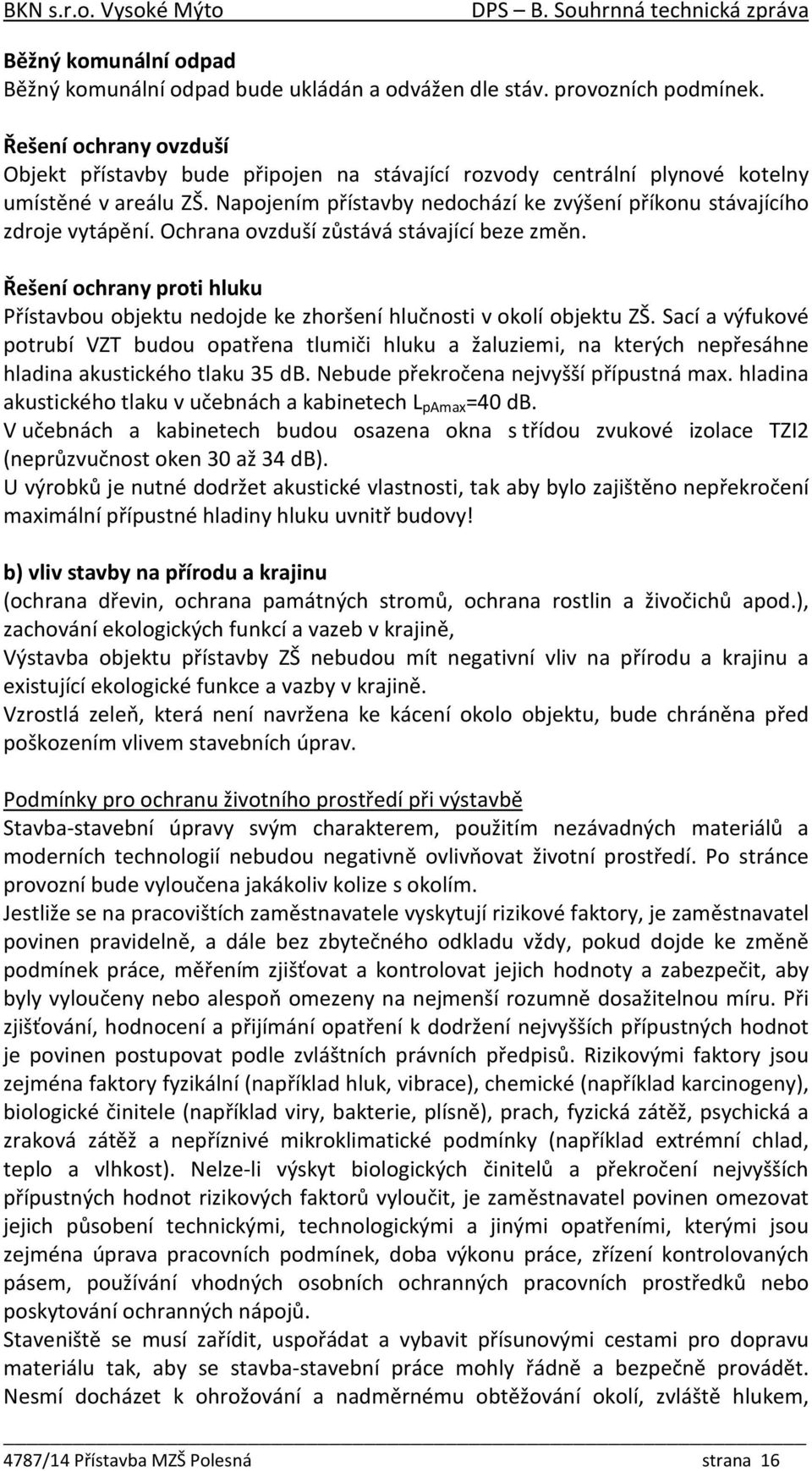 Ochrana ovzduší zůstává stávající beze změn. Řešení ochrany proti hluku Přístavbou objektu nedojde ke zhoršení hlučnosti v okolí objektu ZŠ.