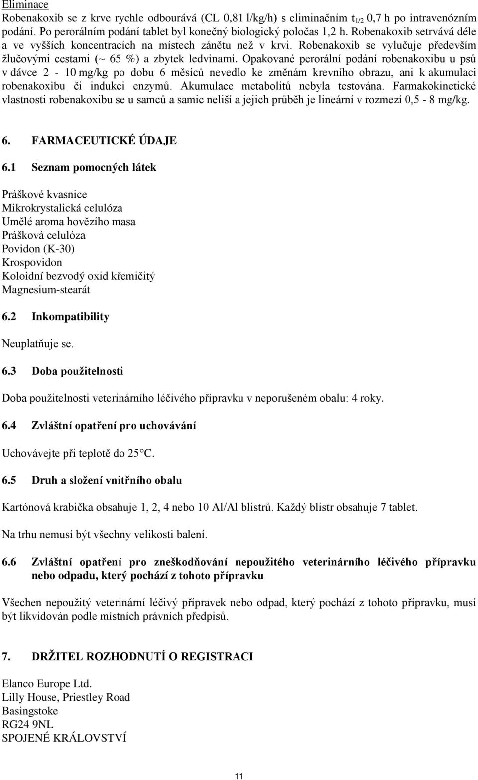 Opakované perorální podání robenakoxibu u psů v dávce 2-10 mg/kg po dobu 6 měsíců nevedlo ke změnám krevního obrazu, ani k akumulaci robenakoxibu či indukci enzymů.