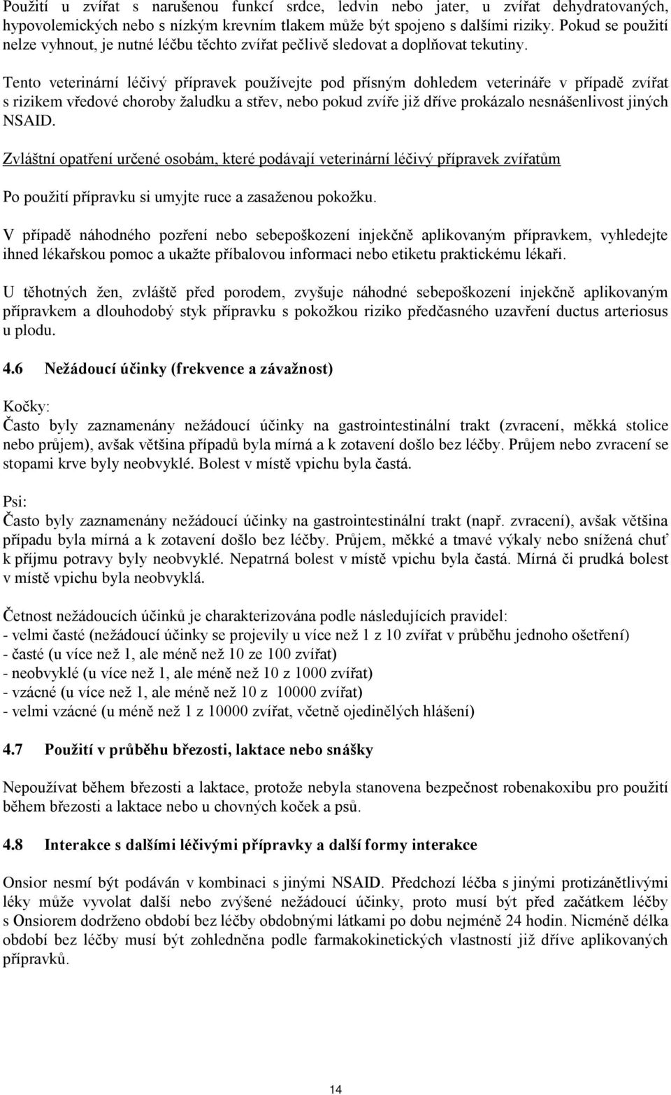 Tento veterinární léčivý přípravek používejte pod přísným dohledem veterináře v případě zvířat s rizikem vředové choroby žaludku a střev, nebo pokud zvíře již dříve prokázalo nesnášenlivost jiných