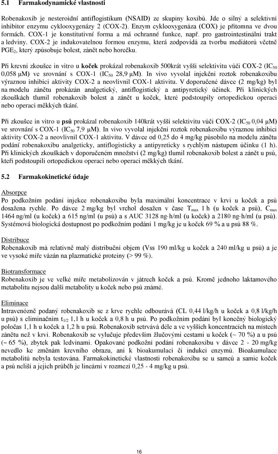 COX-2 je indukovatelnou formou enzymu, která zodpovídá za tvorbu mediátorů včetně PGE 2, který způsobuje bolest, zánět nebo horečku.