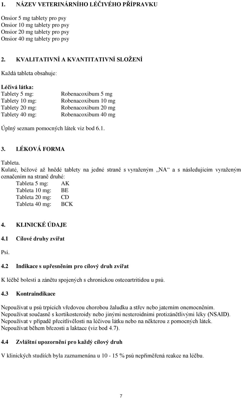 Robenacoxibum 40 mg Úplný seznam pomocných látek viz bod 6.1. 3. LÉKOVÁ FORMA Tableta.