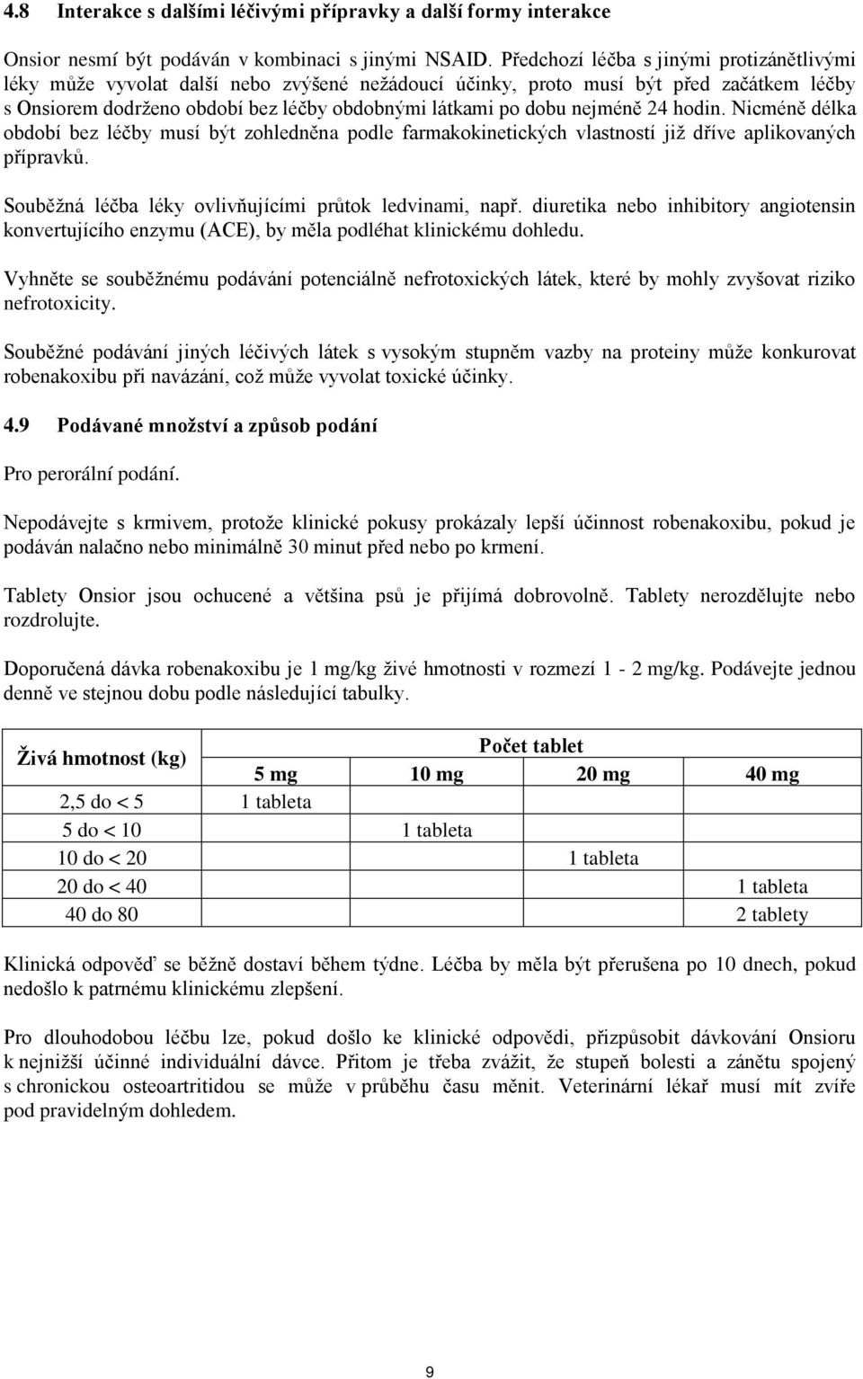 nejméně 24 hodin. Nicméně délka období bez léčby musí být zohledněna podle farmakokinetických vlastností již dříve aplikovaných přípravků. Souběžná léčba léky ovlivňujícími průtok ledvinami, např.