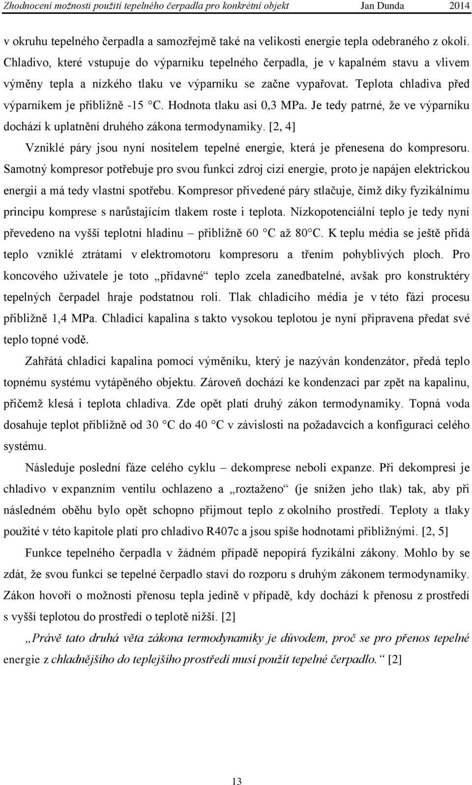 Teplota chladiva před výparníkem je přibližně -15 C. Hodnota tlaku asi 0,3 MPa. Je tedy patrné, že ve výparníku dochází k uplatnění druhého zákona termodynamiky.