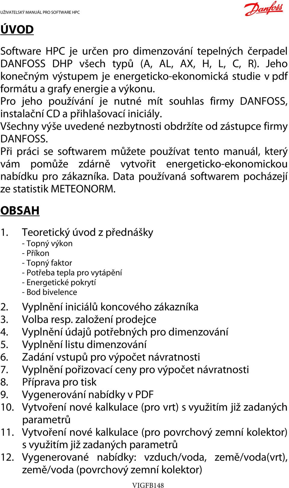 Všechny výše uvedené nezbytnosti obdržíte od zástupce firmy DANFOSS.