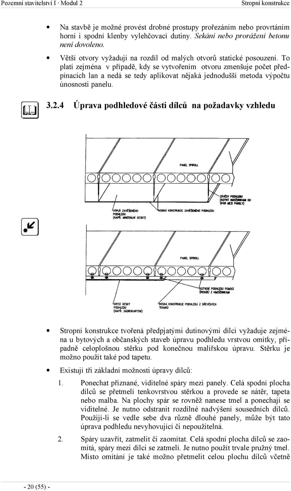 To platí zejména v případě, kdy se vytvořením otvoru zmenšuje počet předpínacích lan a nedá se tedy aplikovat nějaká jednodušší metoda výpočtu únosnosti panelu. 3.2.