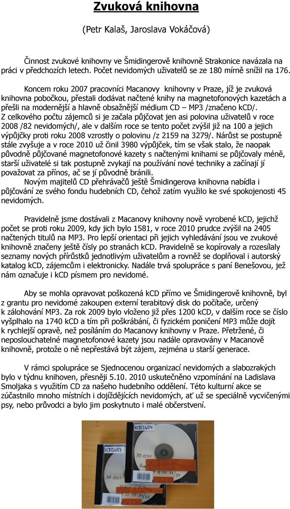 Koncem roku 2007 pracovníci Macanovy knihovny v Praze, jíž je zvuková knihovna pobočkou, přestali dodávat načtené knihy na magnetofonových kazetách a přešli na modernější a hlavně obsažnější médium