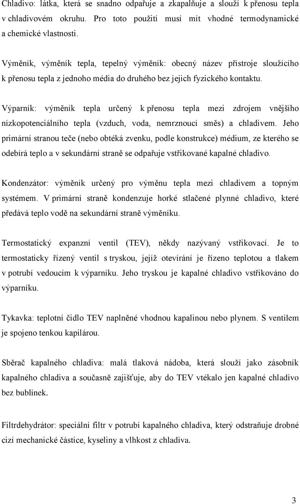 Výparník: výměník tepla určený k přenosu tepla mezi zdrojem vnějšího nízkopotenciálního tepla (vzduch, voda, nemrznoucí směs) a chladivem.