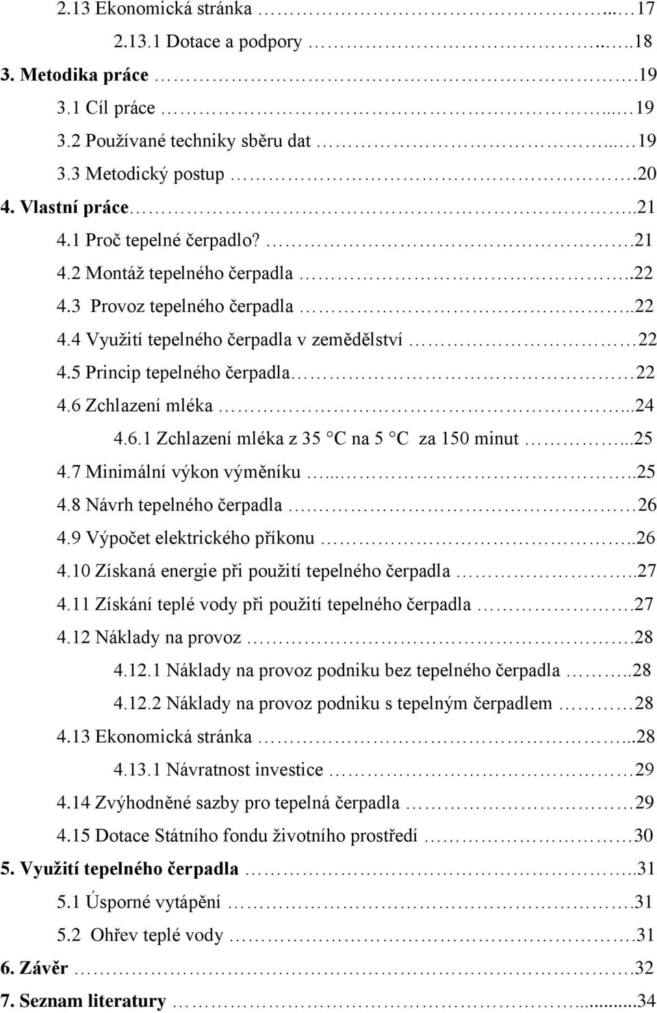 ..24 4.6.1 Zchlazení mléka z 35 C na 5 C za 150 minut...25 4.7 Minimální výkon výměníku.....25 4.8 Návrh tepelného čerpadla. 26 4.9 Výpočet elektrického příkonu..26 4.10 Získaná energie při pouţití tepelného čerpadla.