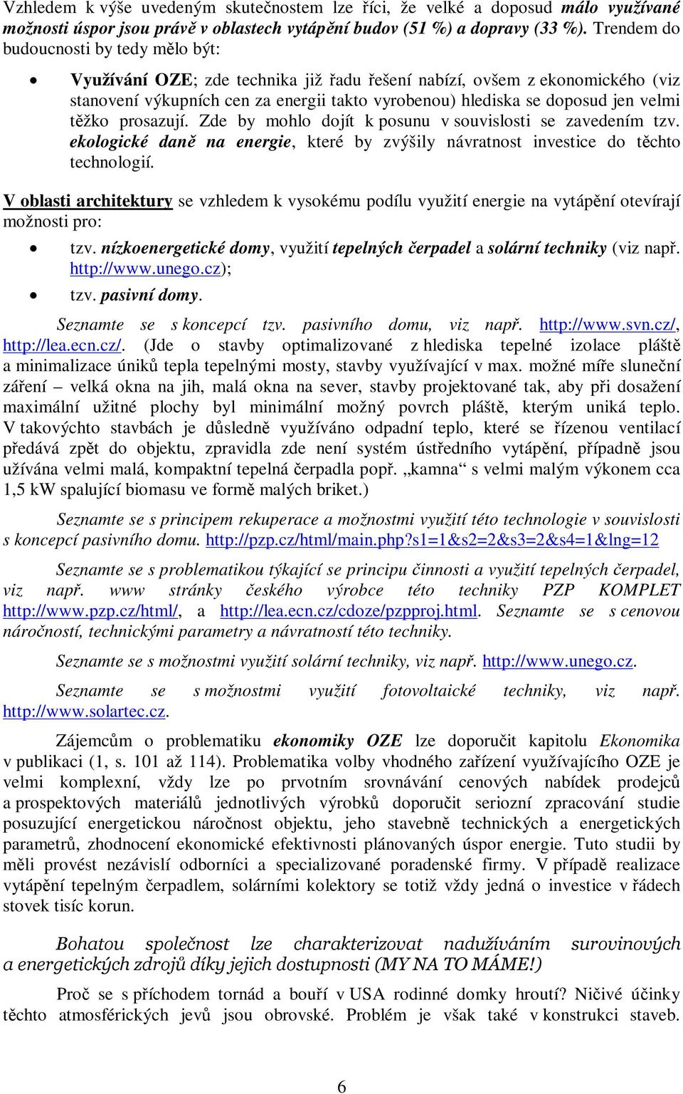 tžko prosazují. Zde by mohlo dojít k posunu v souvislosti se zavedením tzv. ekologické dan na energie, které by zvýšily návratnost investice do tchto technologií.