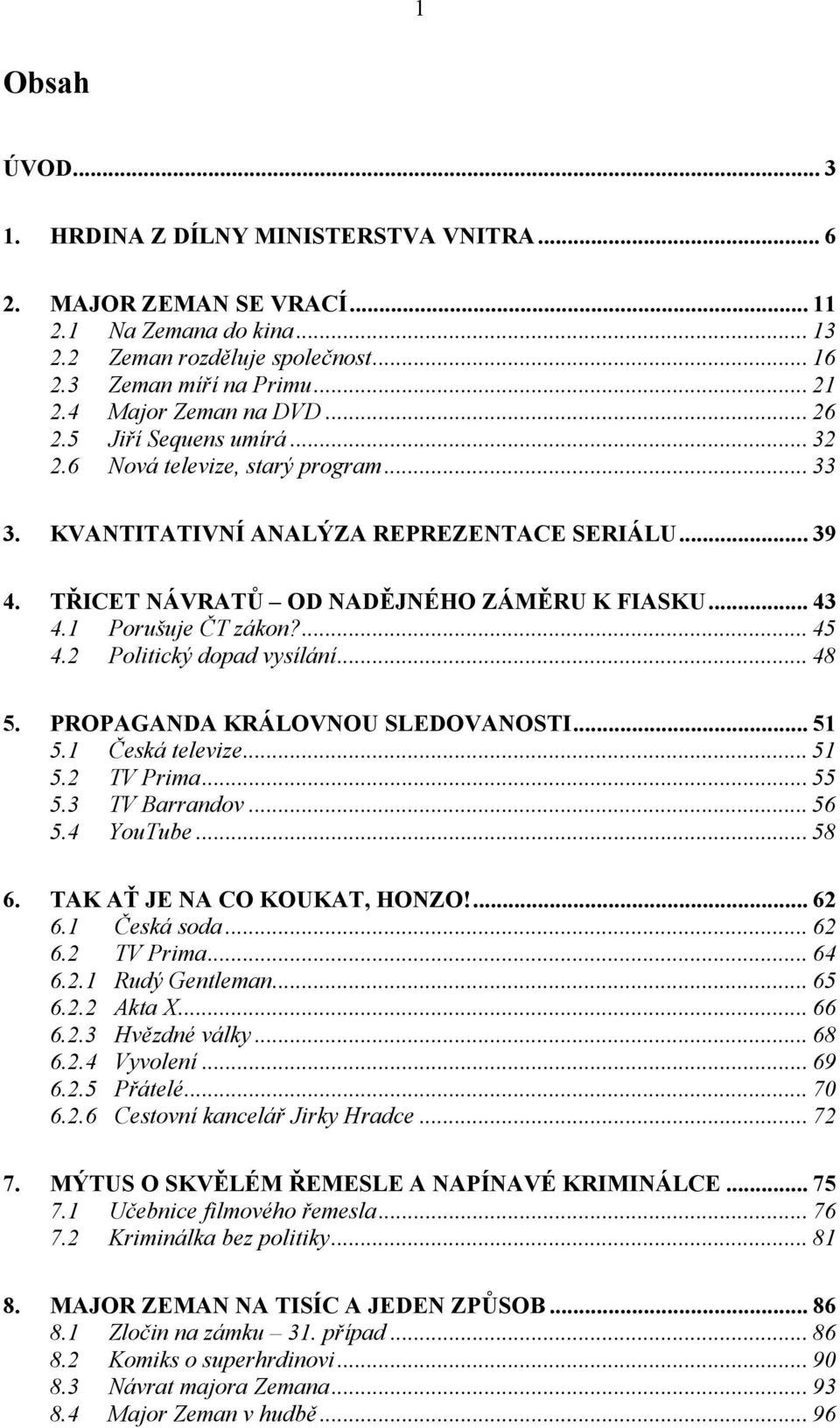 1 Porušuje ČT zákon?... 45 4.2 Politický dopad vysílání... 48 5. PROPAGANDA KRÁLOVNOU SLEDOVANOSTI... 51 5.1 Česká televize... 51 5.2 TV Prima... 55 5.3 TV Barrandov... 56 5.4 YouTube... 58 6.