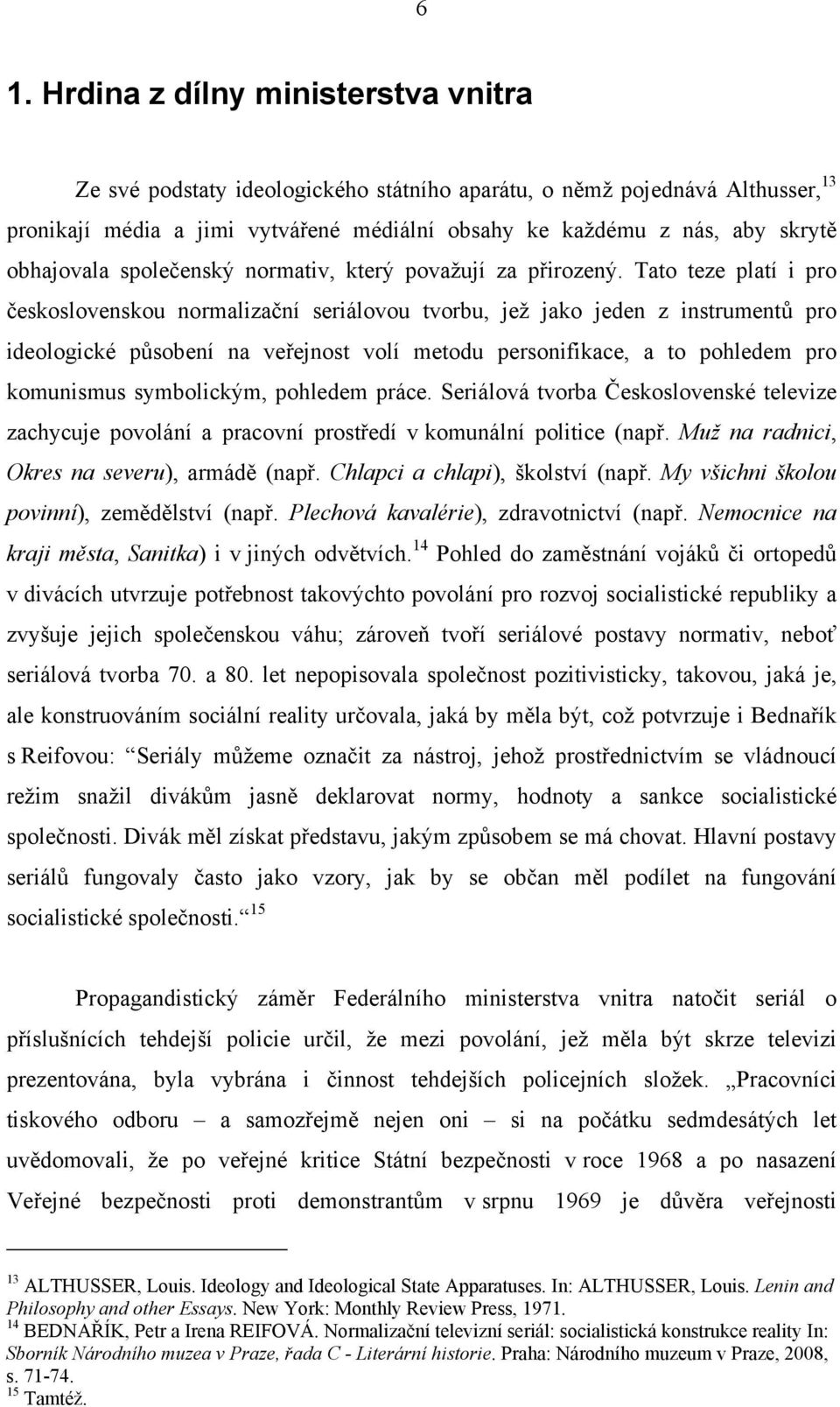 Tato teze platí i pro československou normalizační seriálovou tvorbu, jež jako jeden z instrumentů pro ideologické působení na veřejnost volí metodu personifikace, a to pohledem pro komunismus