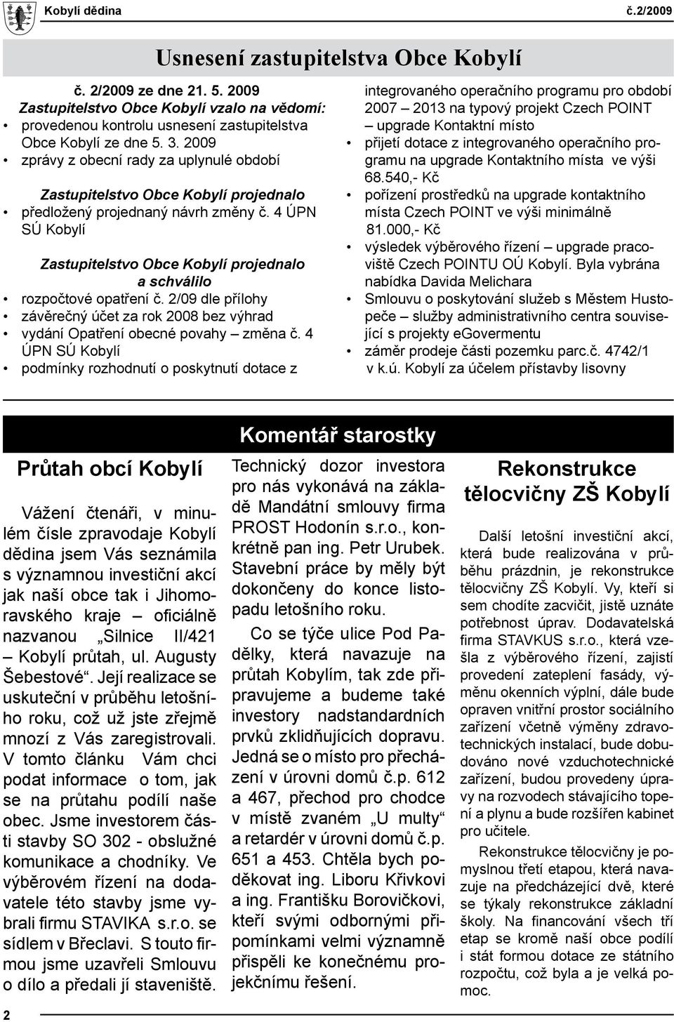 4 ÚPN SÚ Kobylí Zastupitelstvo Obce Kobylí projednalo a schválilo rozpočtové opatření č. 2/09 dle přílohy závěrečný účet za rok 2008 bez výhrad vydání Opatření obecné povahy změna č.