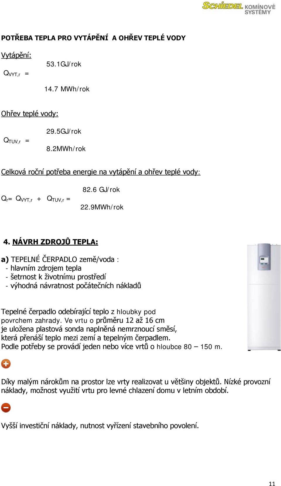 NÁVRH ZDROJŮ TEPLA: a) TEPELNÉ ČERPADLO země/voda : - hlavním zdrojem tepla - šetrnost k ţivotnímu prostředí - výhodná návratnost počátečních nákladů Tepelné čerpadlo odebírající teplo z hloubky pod