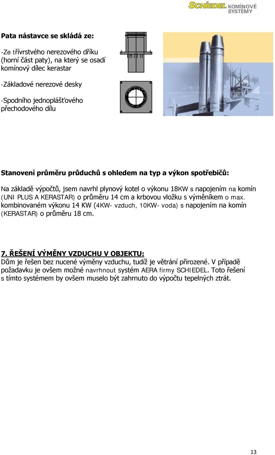 vloţku s výměníkem o max. kombinovaném výkonu 14 KW (4KW- vzduch, 10KW- voda) s napojením na komín (KERASTAR) o průměru 18 cm. 7.