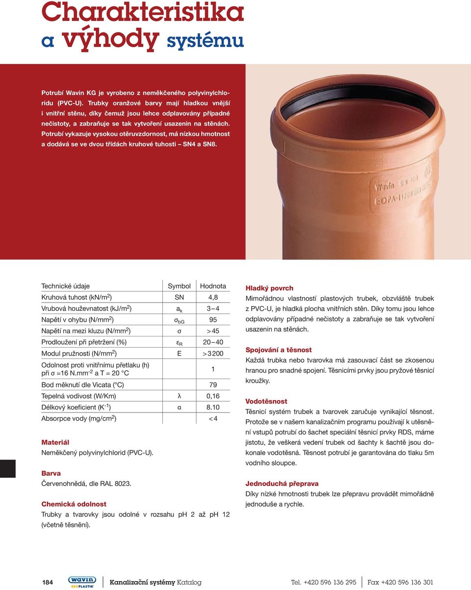 Potrubí vykazuje vysokou otěruvzdornost, má nízkou hmotnost a dodává se ve dvou třídách kruhové tuhosti SN4 a SN8.