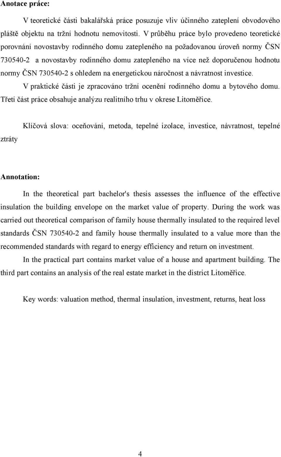 hodnotu normy ČSN 730540-2 s ohledem na energetickou náročnost a návratnost investice. V praktické části je zpracováno trţní ocenění rodinného domu a bytového domu.