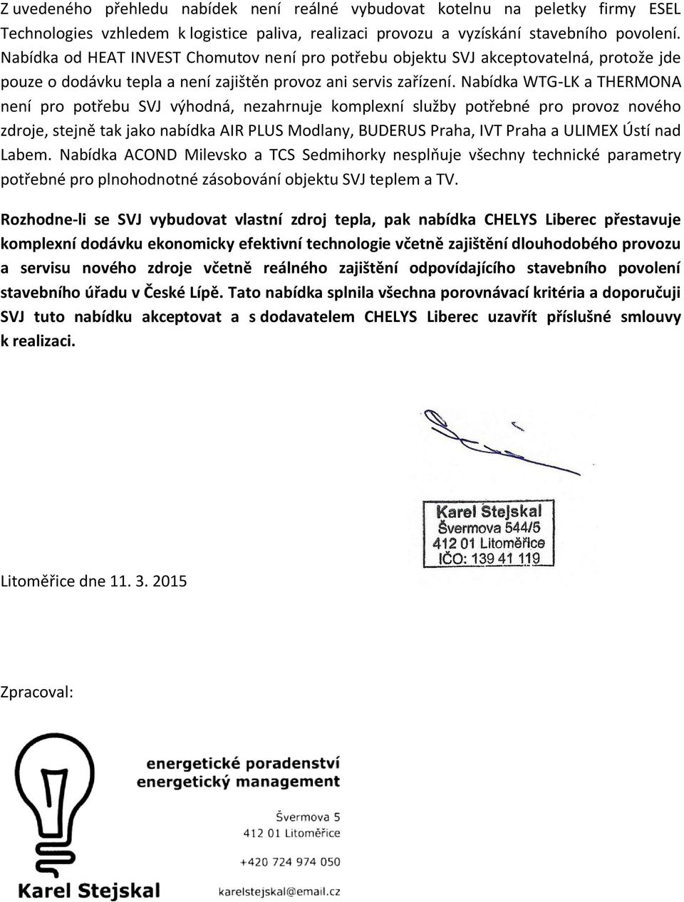 Nabídka WTG-LK a THERMONA není pro potřebu SVJ výhodná, nezahrnuje komplexní služby potřebné pro provoz nového zdroje, stejně tak jako nabídka AIR PLUS Modlany, BUDERUS Praha, IVT Praha a ULIMEX Ústí