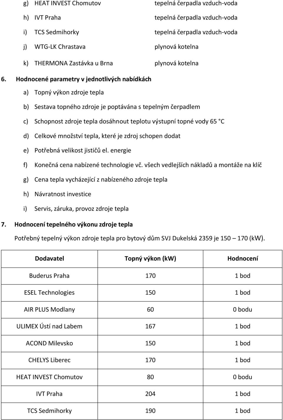 Hodnocené parametry v jednotlivých nabídkách a) Topný výkon zdroje tepla b) Sestava topného zdroje je poptávána s tepelným čerpadlem c) Schopnost zdroje tepla dosáhnout teplotu výstupní topné vody 65