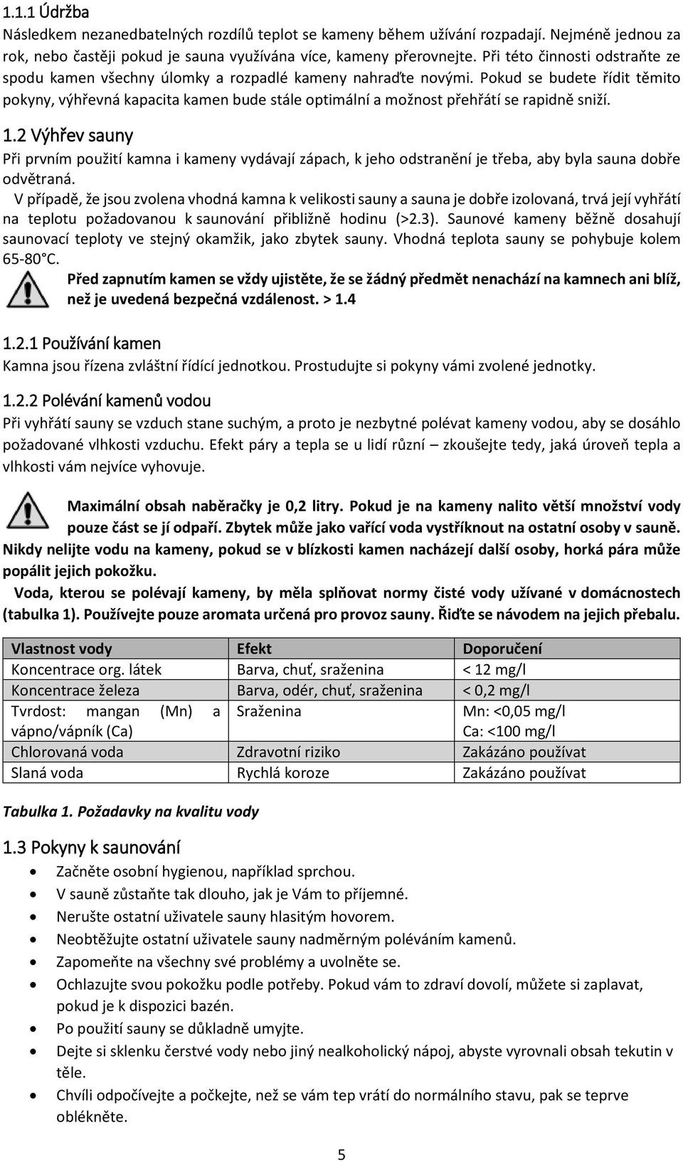 Pokud se budete řídit těmito pokyny, výhřevná kapacita kamen bude stále optimální a možnost přehřátí se rapidně sniží. 1.