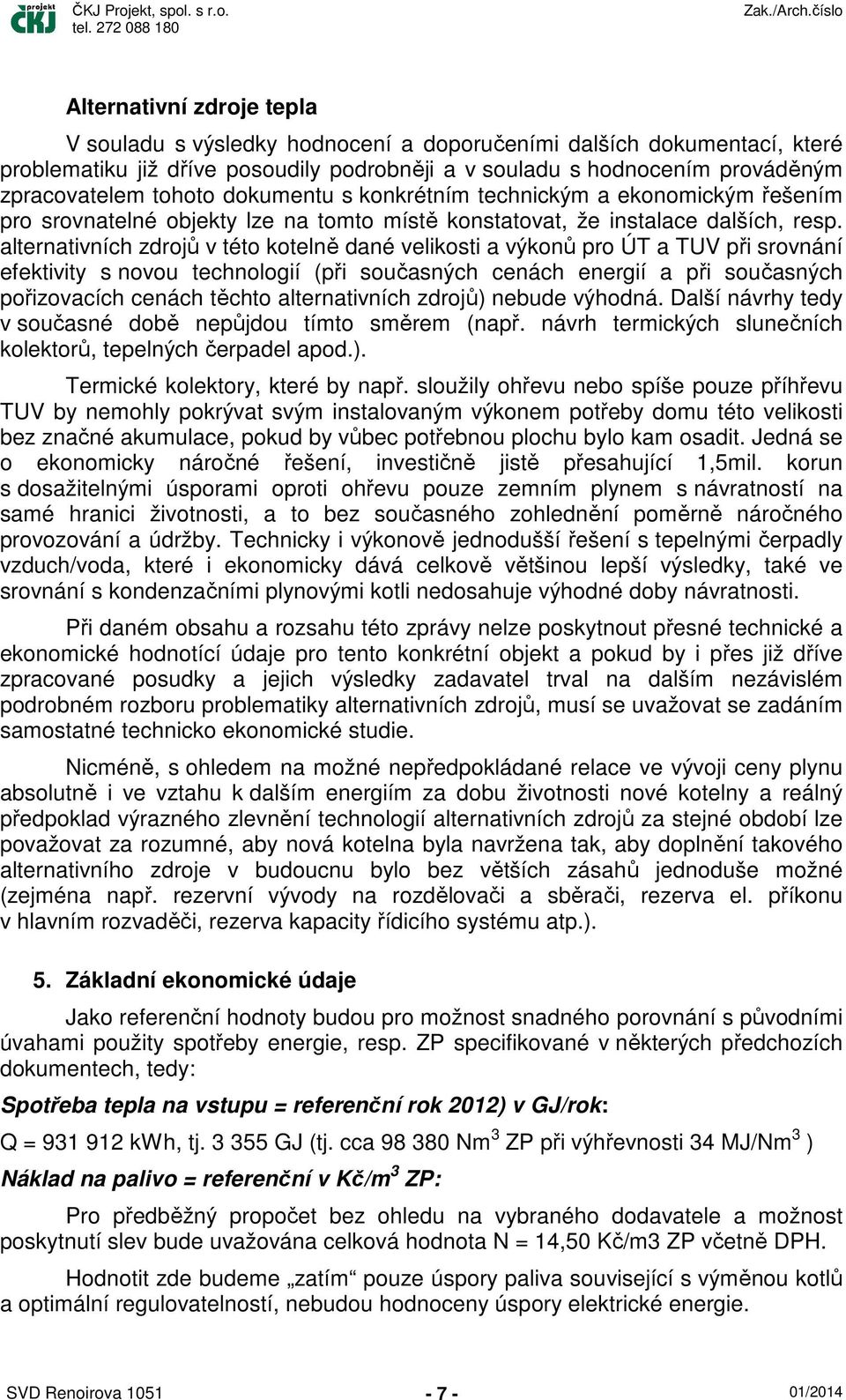 alternativních zdrojů v této kotelně dané velikosti a výkonů pro ÚT a TUV při srovnání efektivity s novou technologií (při současných cenách energií a při současných pořizovacích cenách těchto