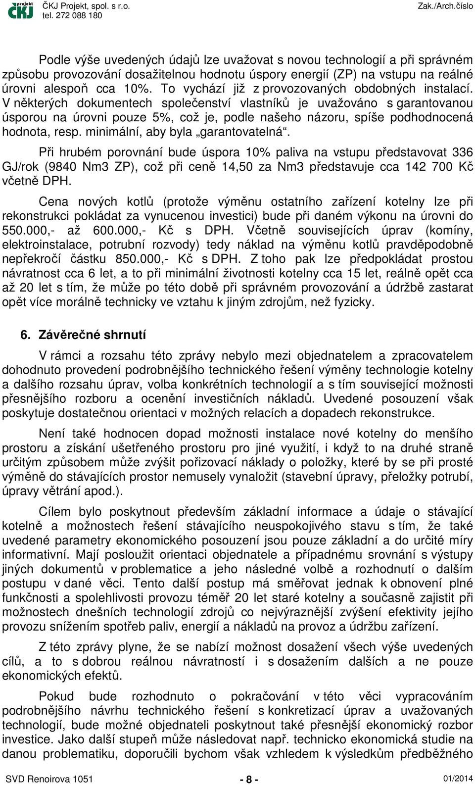 V některých dokumentech společenství vlastníků je uvažováno s garantovanou úsporou na úrovni pouze 5%, což je, podle našeho názoru, spíše podhodnocená hodnota, resp.