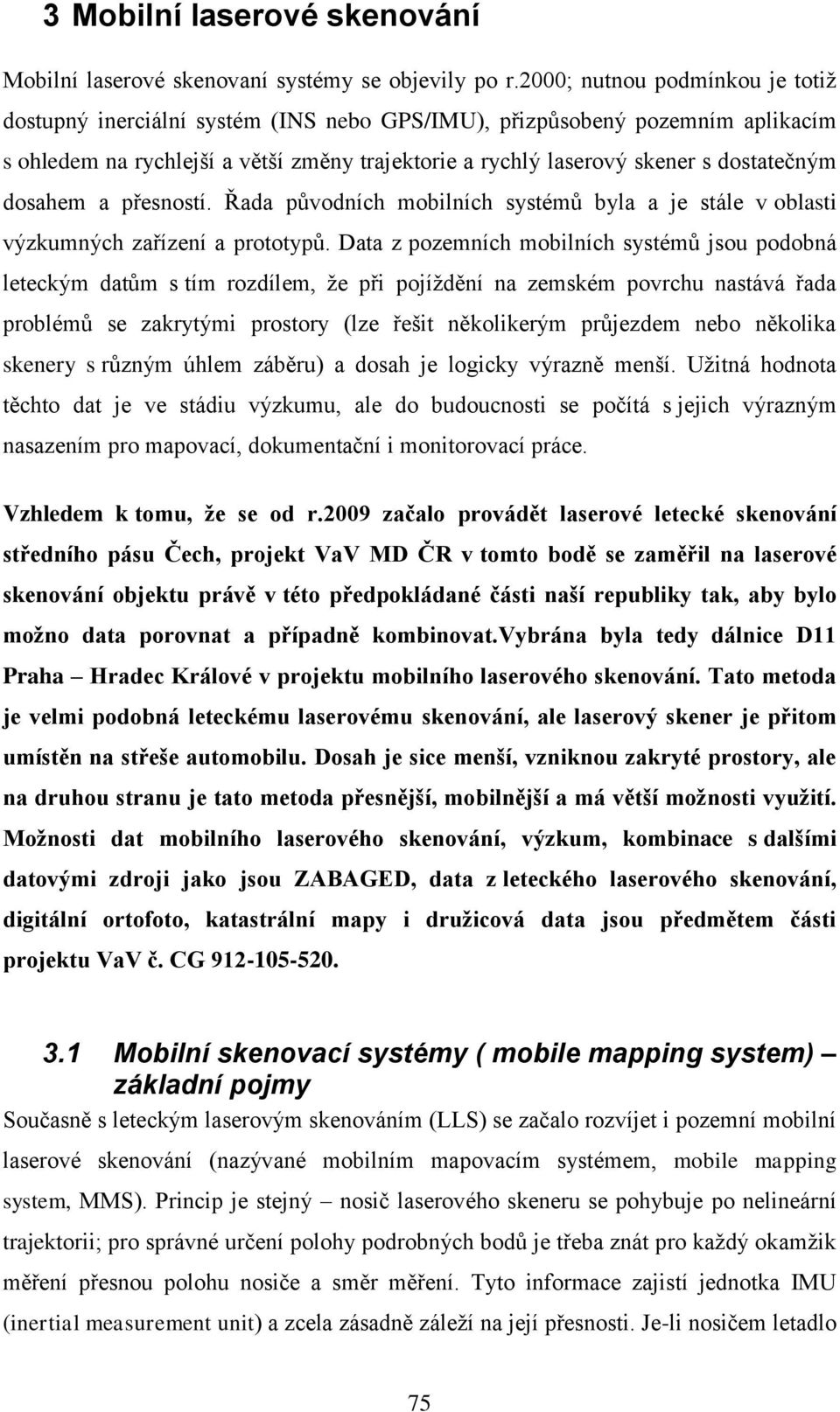dosahem a přesností. Řada původních mobilních systémů byla a je stále v oblasti výzkumných zařízení a prototypů.