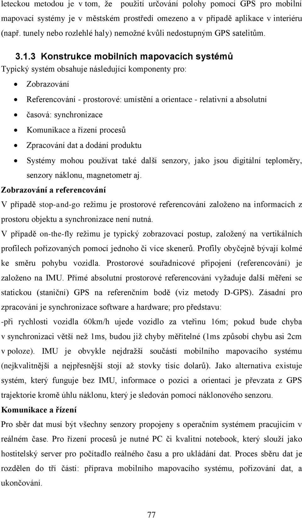 3 Konstrukce mobilních mapovacích systémů Typický systém obsahuje následující komponenty pro: Zobrazování Referencování - prostorové: umístění a orientace - relativní a absolutní časová:
