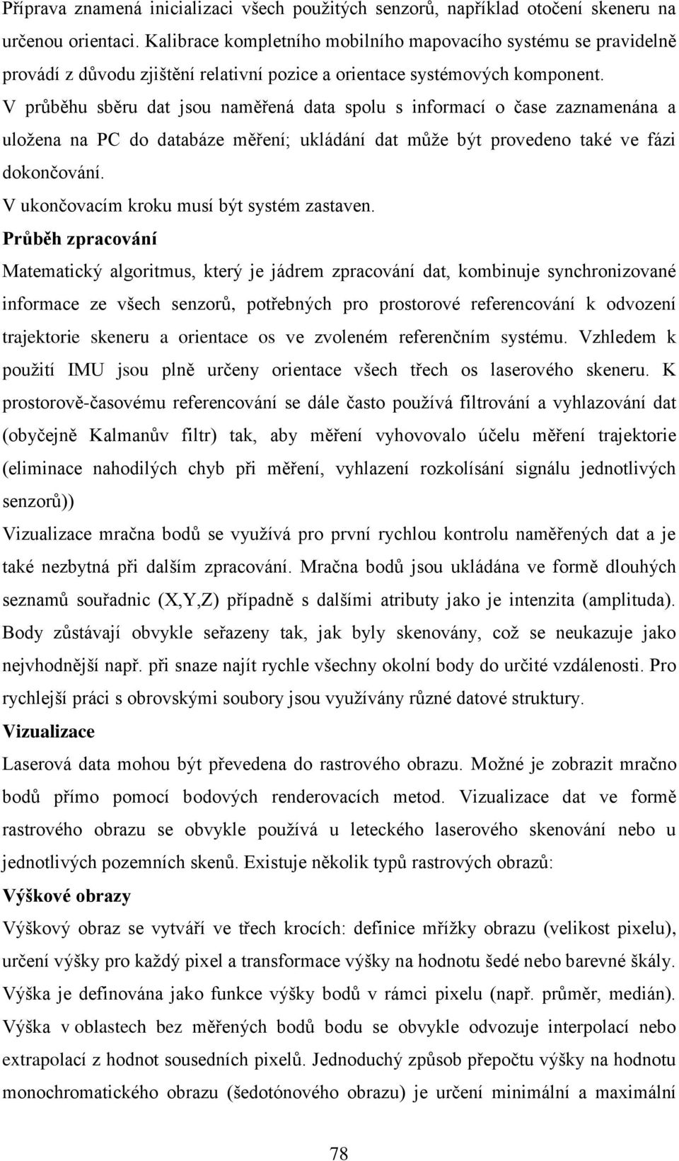 V průběhu sběru dat jsou naměřená data spolu s informací o čase zaznamenána a uloţena na PC do databáze měření; ukládání dat můţe být provedeno také ve fázi dokončování.