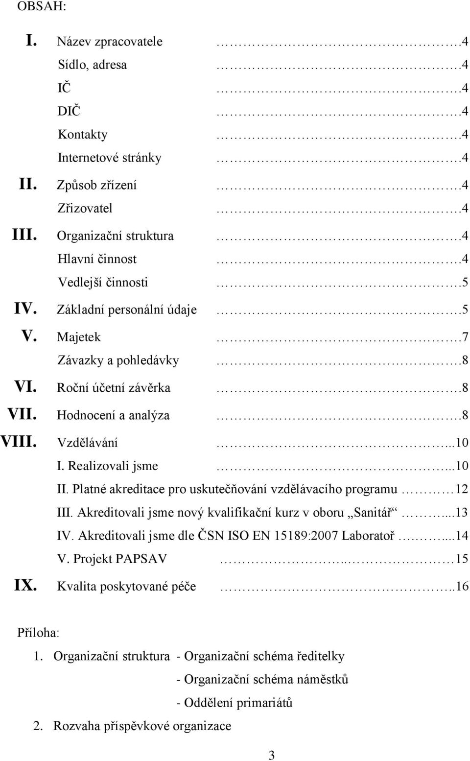 Platné akreditace pro uskutečňování vzdělávacího programu 12 III. Akreditovali jsme nový kvalifikační kurz v oboru Sanitář...13 IV. Akreditovali jsme dle ČSN ISO EN 15189:2007 Laboratoř....14 V.