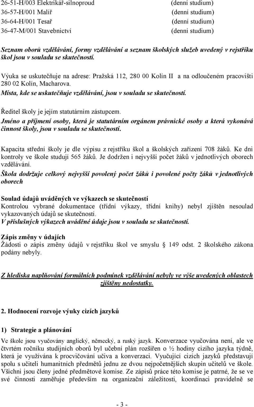 Místa, kde se uskutečňuje vzdělávání, jsou v souladu se skutečností. Ředitel školy je jejím statutárním zástupcem.