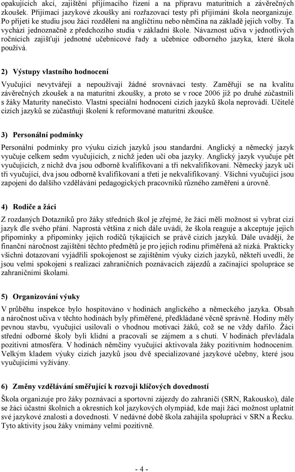 Návaznost učiva v jednotlivých ročnících zajišťují jednotné učebnicové řady a učebnice odborného jazyka, které škola používá.