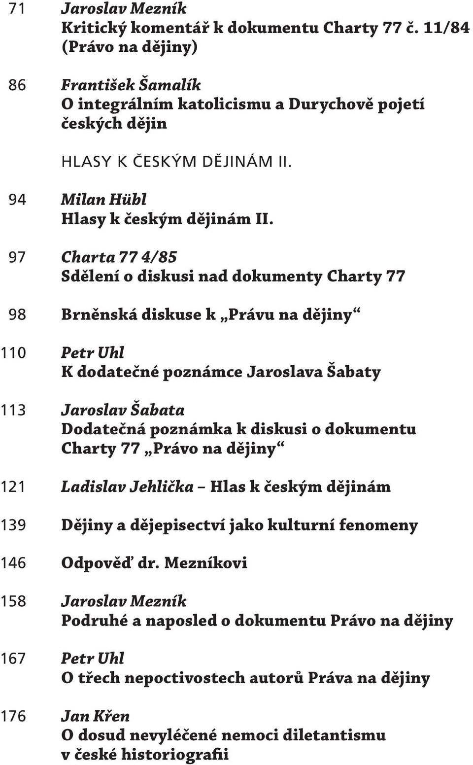 097 Charta 77 4/85 Sdělení o diskusi nad dokumenty Charty 77 098 Brněnská diskuse k Právu na dějiny 110 Petr Uhl K dodatečné poznámce Jaroslava Šabaty 113 Jaroslav Šabata Dodatečná poznámka k