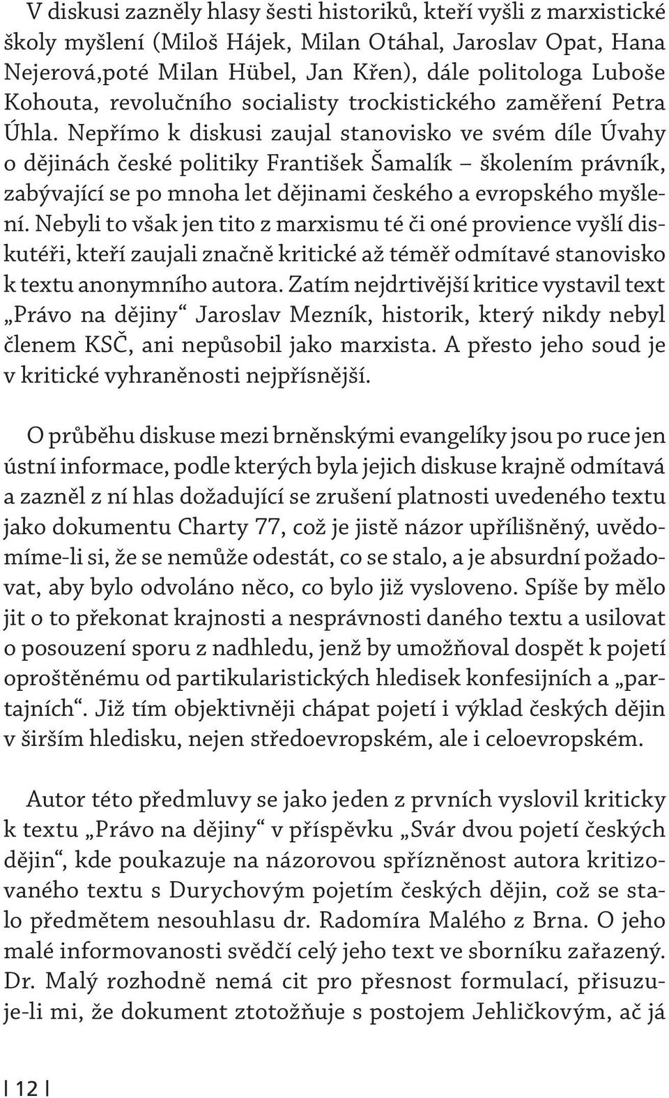 Nepřímo k diskusi zaujal stanovisko ve svém díle Úvahy o dějinách české politiky František Šamalík školením právník, zabývající se po mnoha let dějinami českého a evropského myšlení.