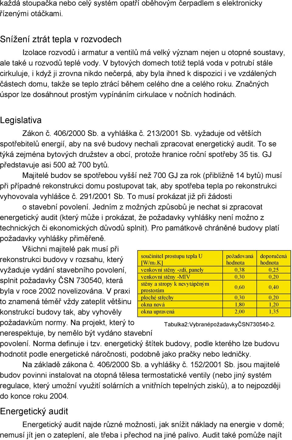 V bytových domech totiž teplá voda v potrubí stále cirkuluje, i když ji zrovna nikdo nečerpá, aby byla ihned k dispozici i ve vzdálených částech domu, takže se teplo ztrácí během celého dne a celého