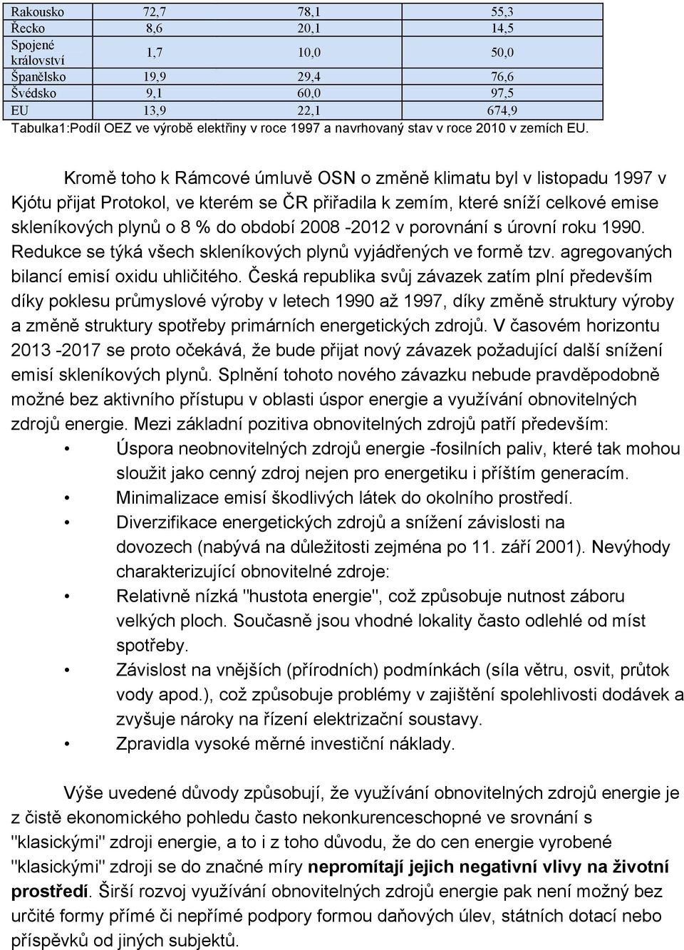 Kromě toho k Rámcové úmluvě OSN o změně klimatu byl v listopadu 1997 v Kjótu přijat Protokol, ve kterém se ČR přiřadila k zemím, které sníží celkové emise skleníkových plynů o 8 % do období 2008-2012