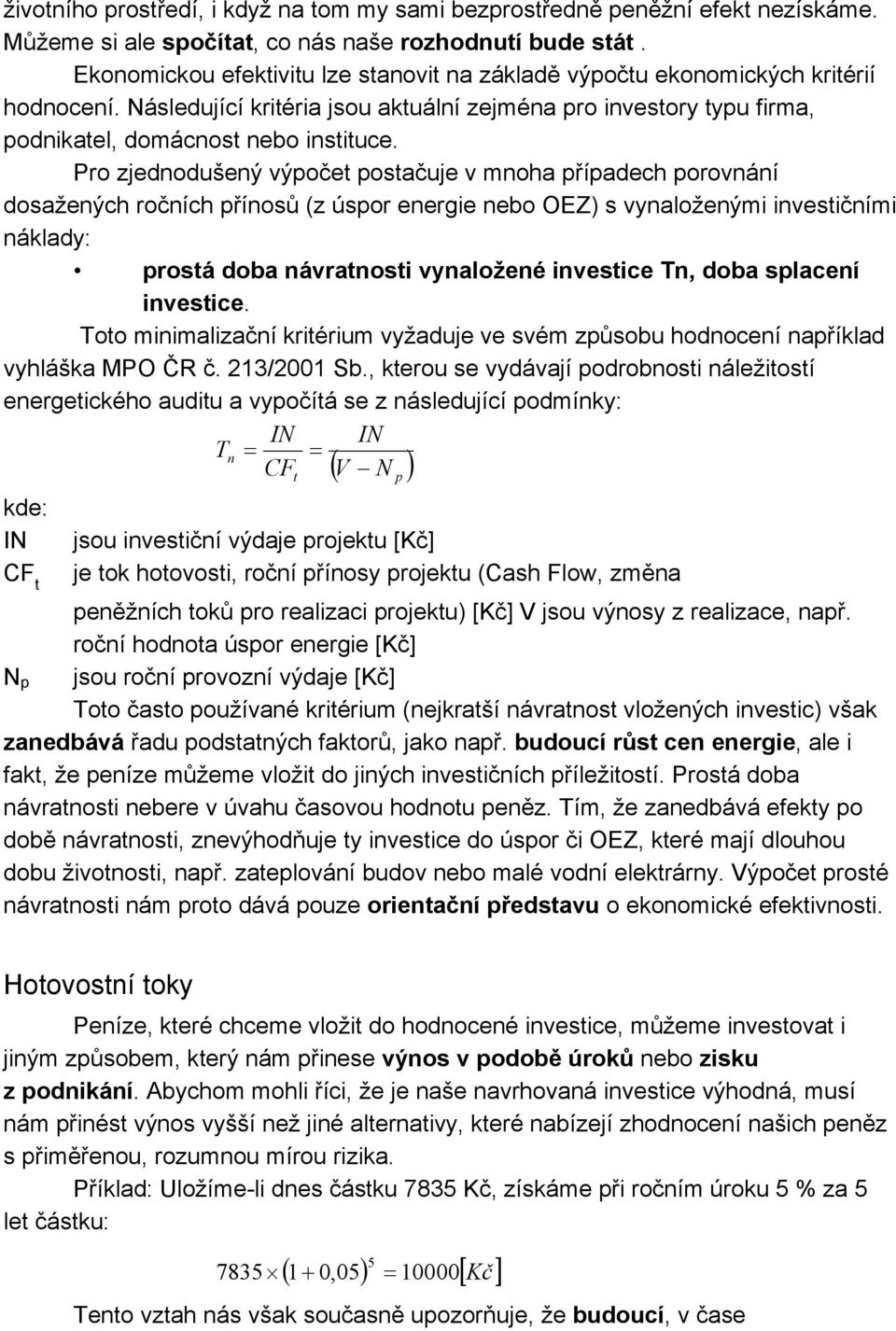 Pro zjednodušený výpočet postačuje v mnoha případech porovnání dosažených ročních přínosů (z úspor energie nebo OEZ) s vynaloženými investičními náklady: prostá doba návratnosti vynaložené investice