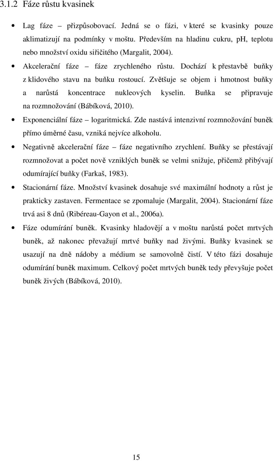 Zvětšuje se objem i hmotnost buňky a narůstá koncentrace nukleových kyselin. Buňka se připravuje na rozmnožování (Bábíková, 2010). Exponenciální fáze logaritmická.