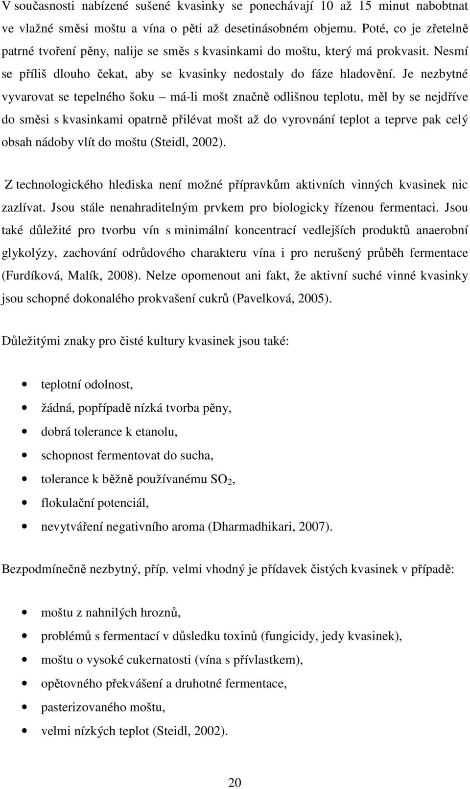 Je nezbytné vyvarovat se tepelného šoku má-li mošt značně odlišnou teplotu, měl by se nejdříve do směsi s kvasinkami opatrně přilévat mošt až do vyrovnání teplot a teprve pak celý obsah nádoby vlít