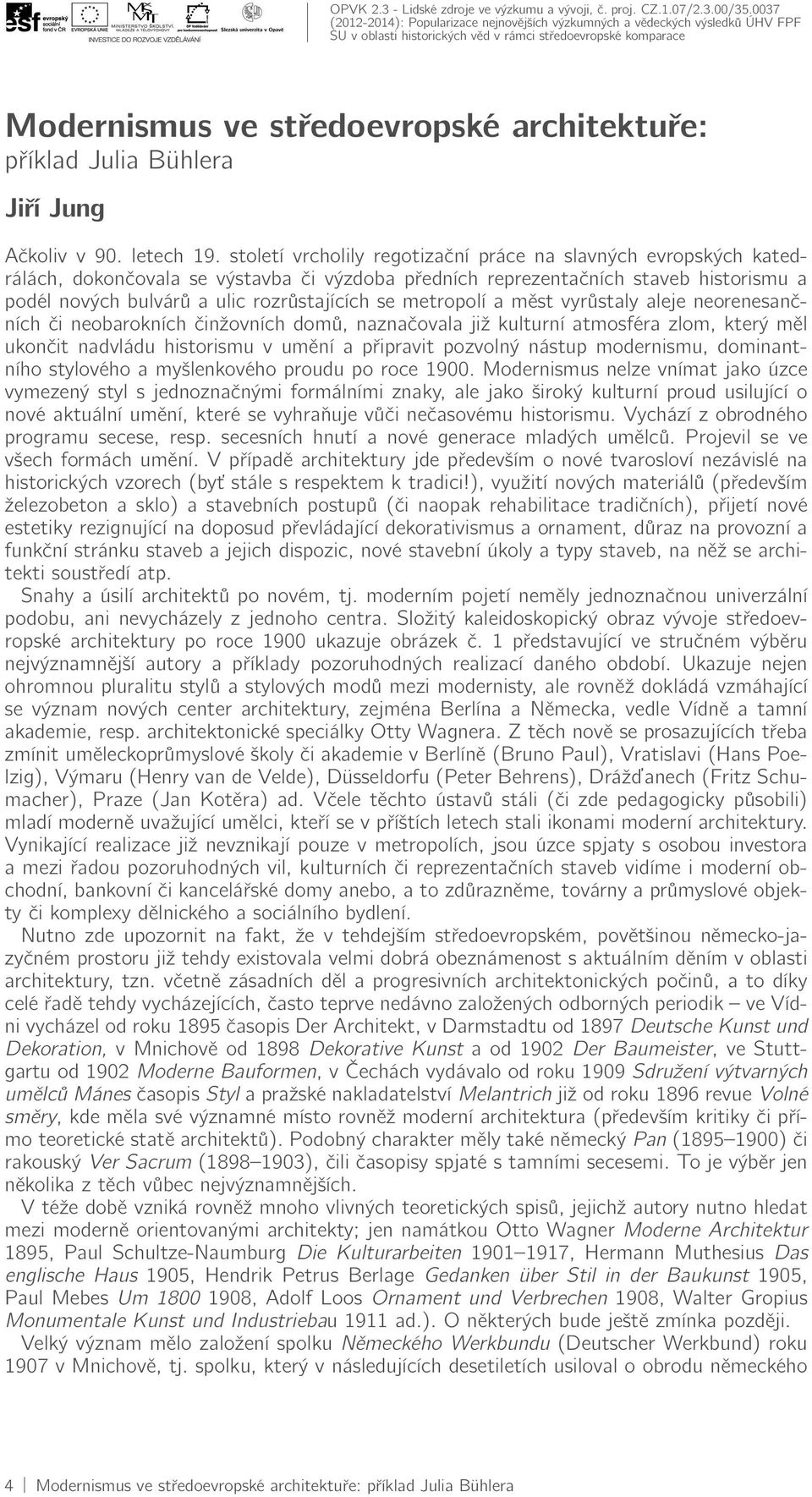 metropolí a měst vyrůstaly aleje neorenesančních či neobarokních činžovních domů, naznačovala již kulturní atmosféra zlom, který měl ukončit nadvládu historismu v umění a připravit pozvolný nástup