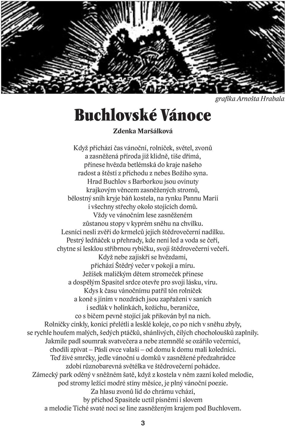 Vždy ve vánočním lese zasněženém zůstanou stopy v kyprém sněhu na chvilku. Lesníci nesli zvěři do krmelců jejich štědrovečerní nadílku.