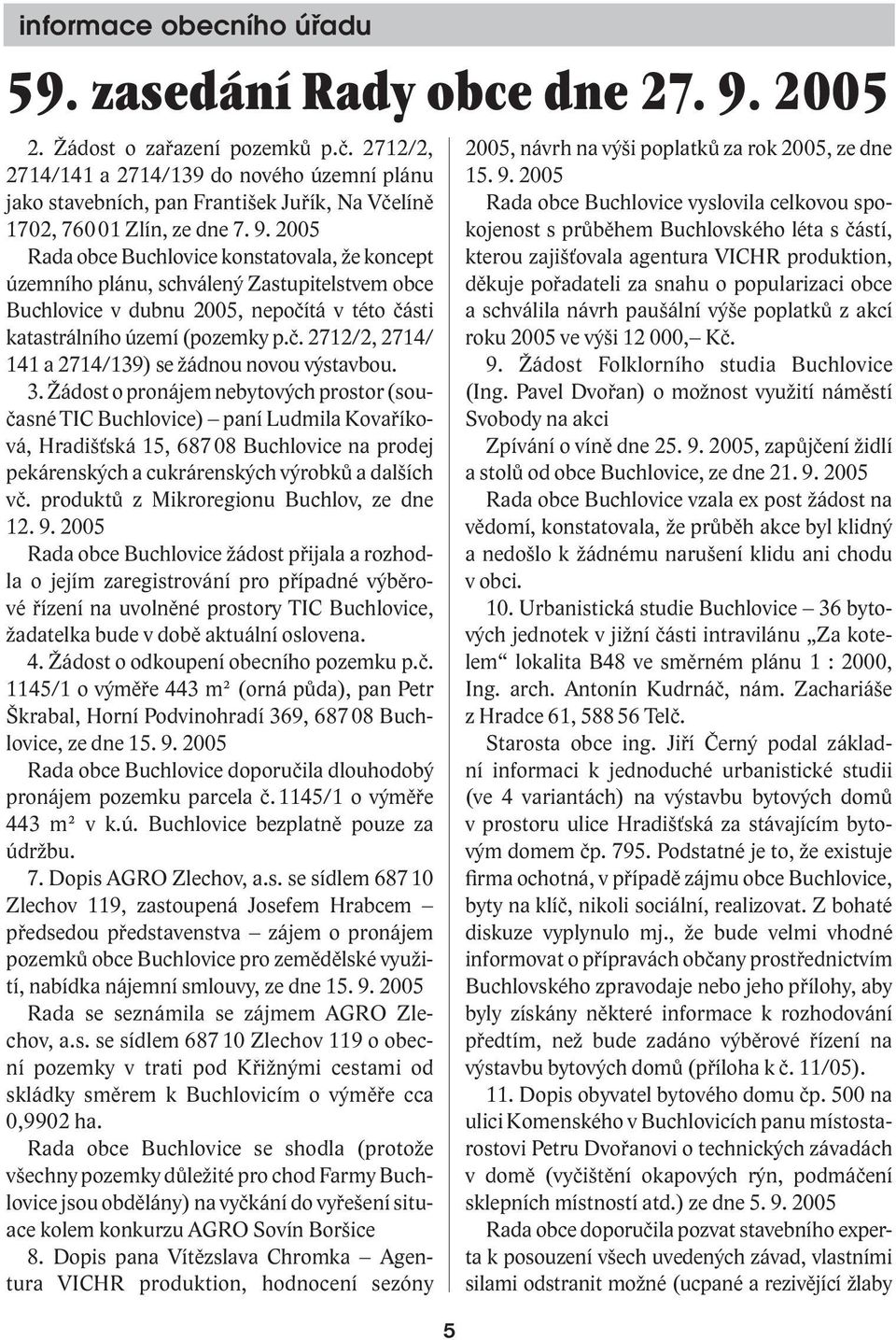 2005 Rada obce Buchlovice konstatovala, že koncept územního plánu, schválený Zastupitelstvem obce Buchlovice v dubnu 2005, nepočítá v této části katastrálního území (pozemky p.č. 2712/2, 2714/ 141 a 2714/139) se žádnou novou výstavbou.