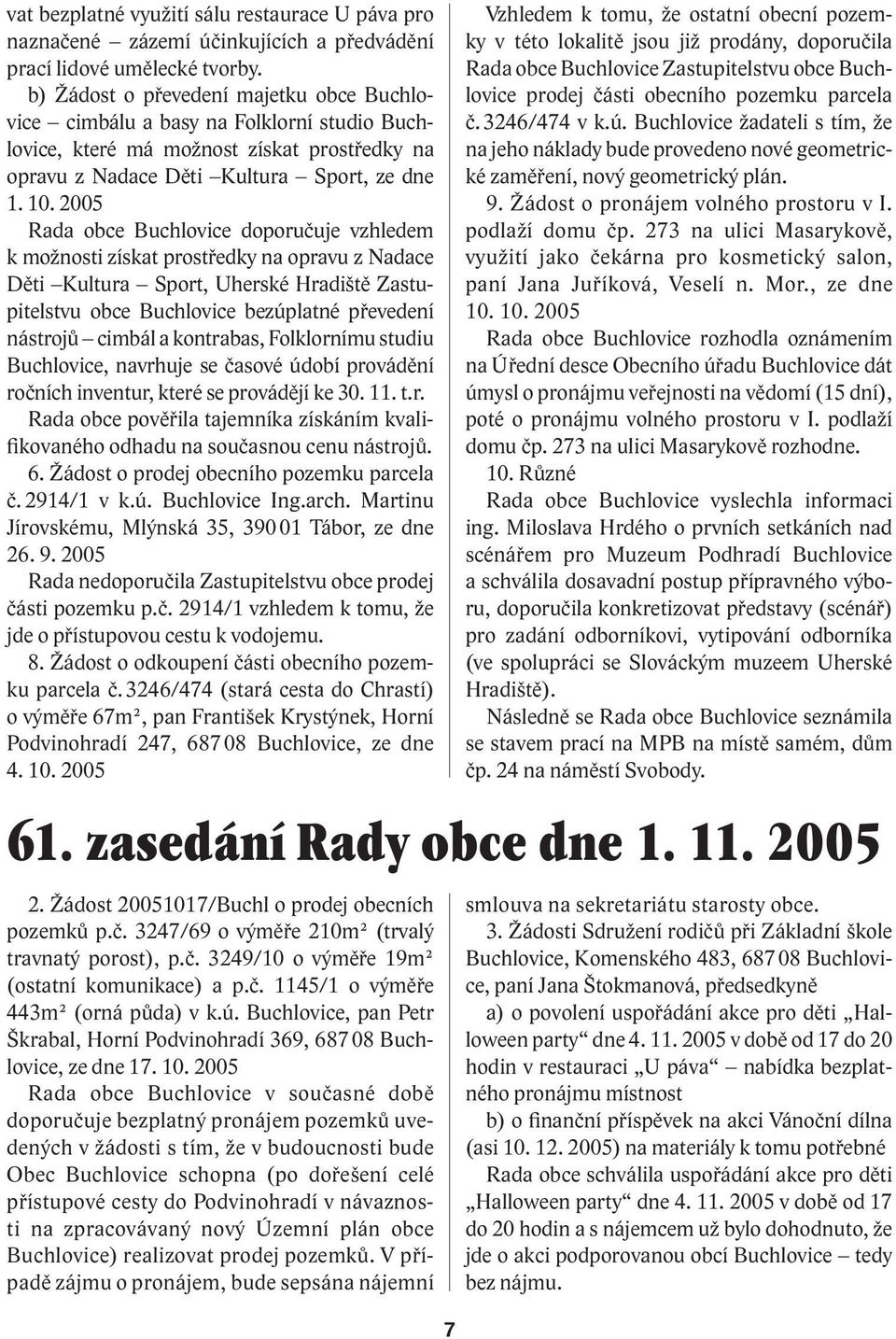 2005 Rada obce Buchlovice doporučuje vzhledem k možnosti získat prostředky na opravu z Nadace Děti Kultura Sport, Uherské Hradiště Zastupitelstvu obce Buchlovice bezúplatné převedení nástrojů cimbál