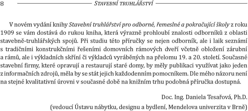 Při studiu této příručky se nejen odborník, ale i laik seznámí s tradičními konstrukčními řešeními domovních rámových dveří včetně obložení zárubní a rámů, ale i výkladních skříní či výkladců