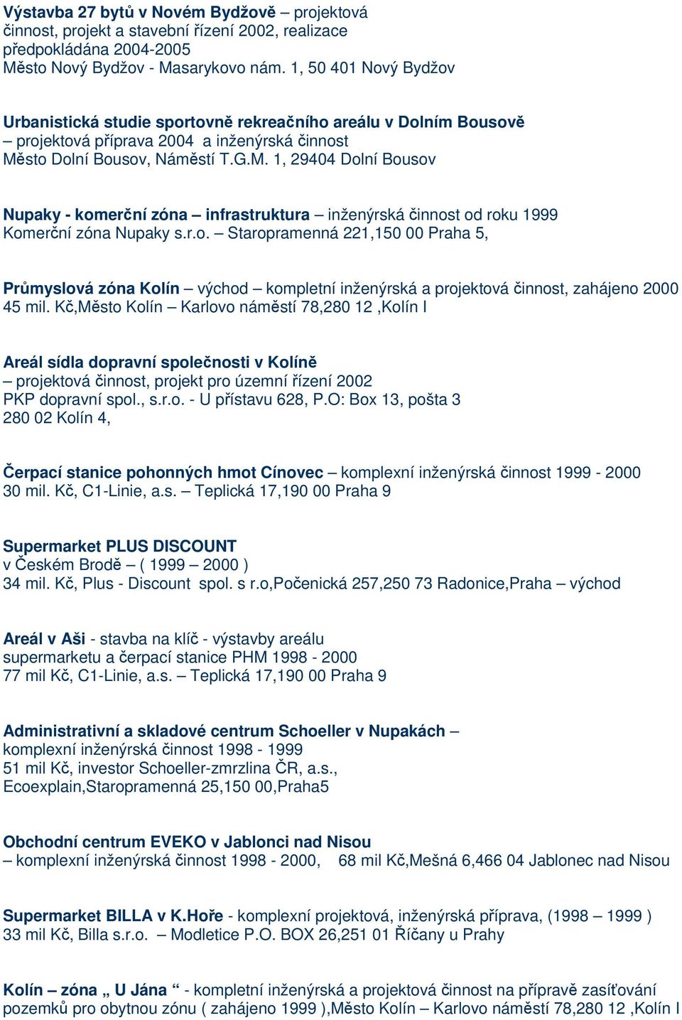 sto Dolní Bousov, Náměstí T.G.M. 1, 29404 Dolní Bousov Nupaky - komerční zóna infrastruktura inženýrská činnost od roku 1999 Komerční zóna Nupaky s.r.o. Staropramenná 221,150 00 Praha 5, Průmyslová zóna Kolín východ kompletní inženýrská a projektová činnost, zahájeno 2000 45 mil.