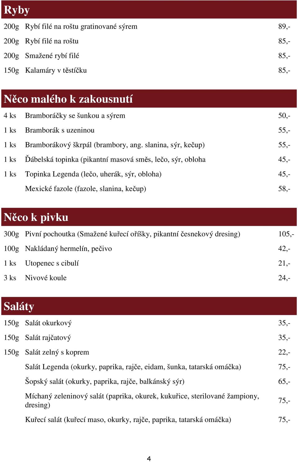 slanina, sýr, kečup) 55,- 1 ks Ďábelská topinka (pikantní masová směs, lečo, sýr, obloha 45,- 1 ks Topinka Legenda (lečo, uherák, sýr, obloha) 45,- Mexické fazole (fazole, slanina, kečup) 58,- Něco k