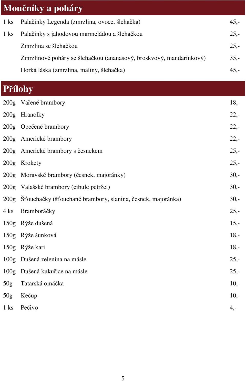 brambory s česnekem 25,- 200g Krokety 25,- 200g Moravské brambory (česnek, majoránky) 30,- 200g Valašské brambory (cibule petržel) 30,- 200g Šťouchačky (šťouchané brambory, slanina, česnek,