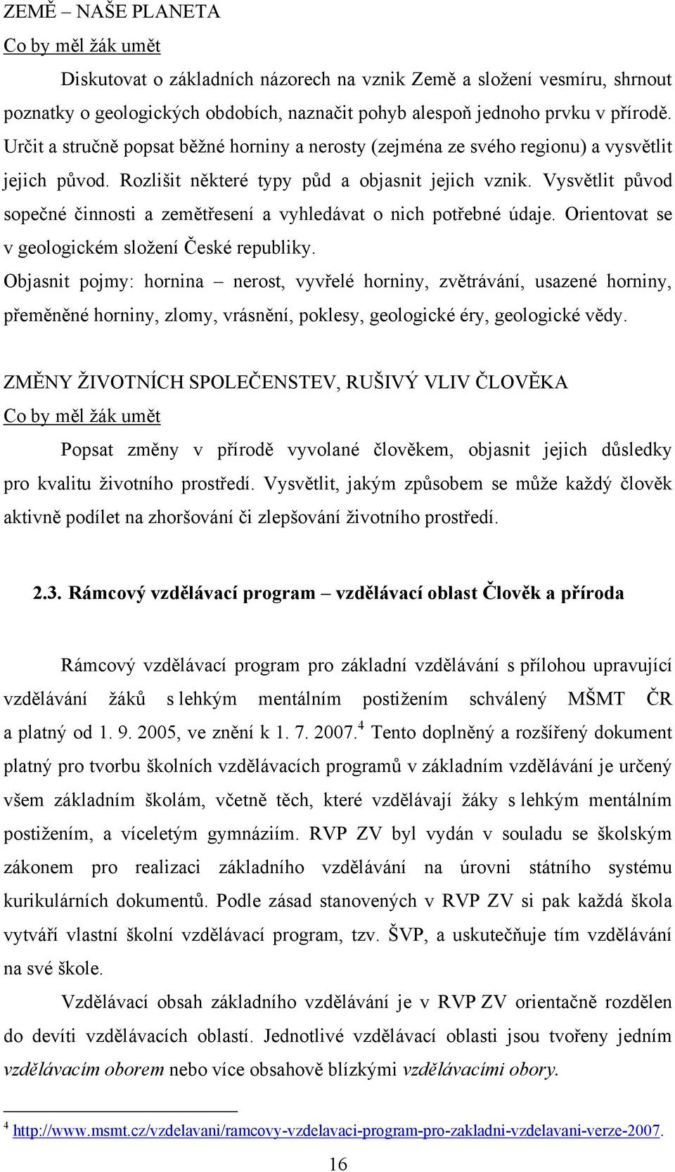 Vysvětlit původ sopečné činnosti a zemětřesení a vyhledávat o nich potřebné údaje. Orientovat se v geologickém sloţení České republiky.